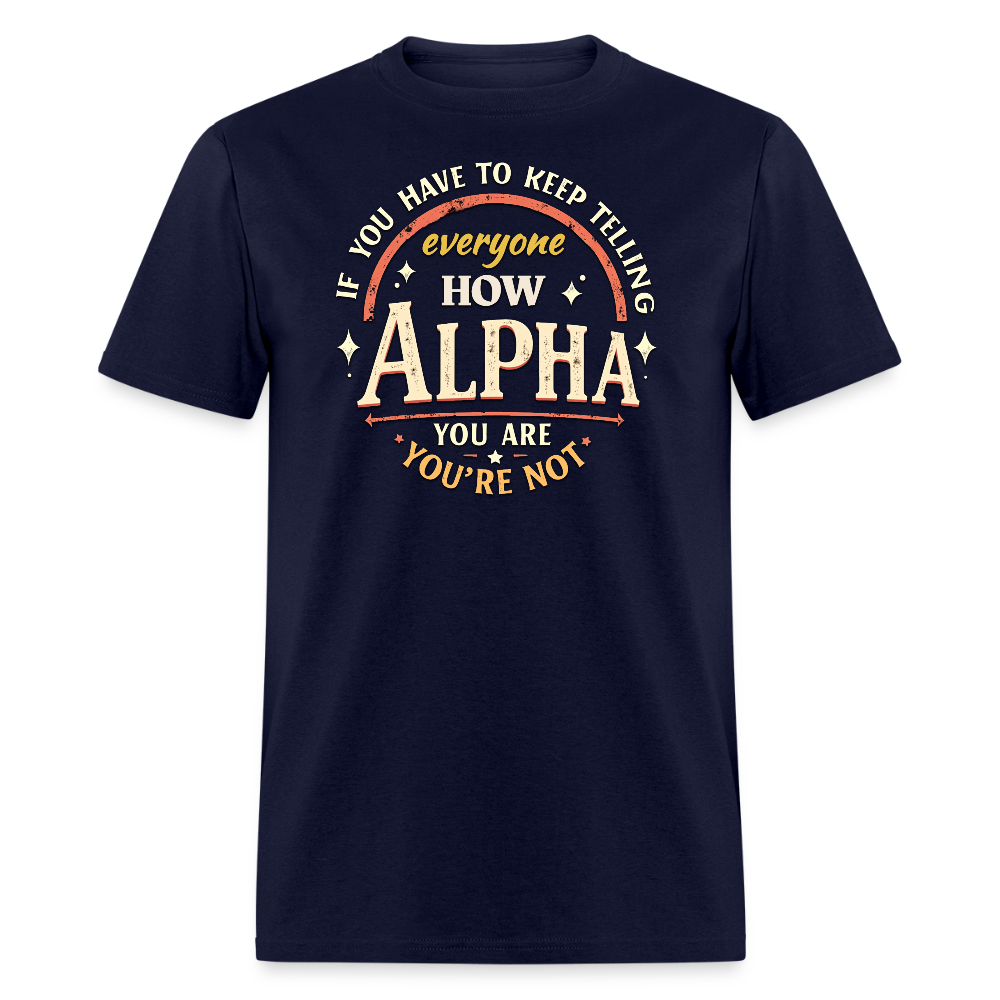 If You Have to Keep Telling Everyone How Alpha You Are, You're Not" T-Shirt | Misogyny Isn’t Manliness - navy