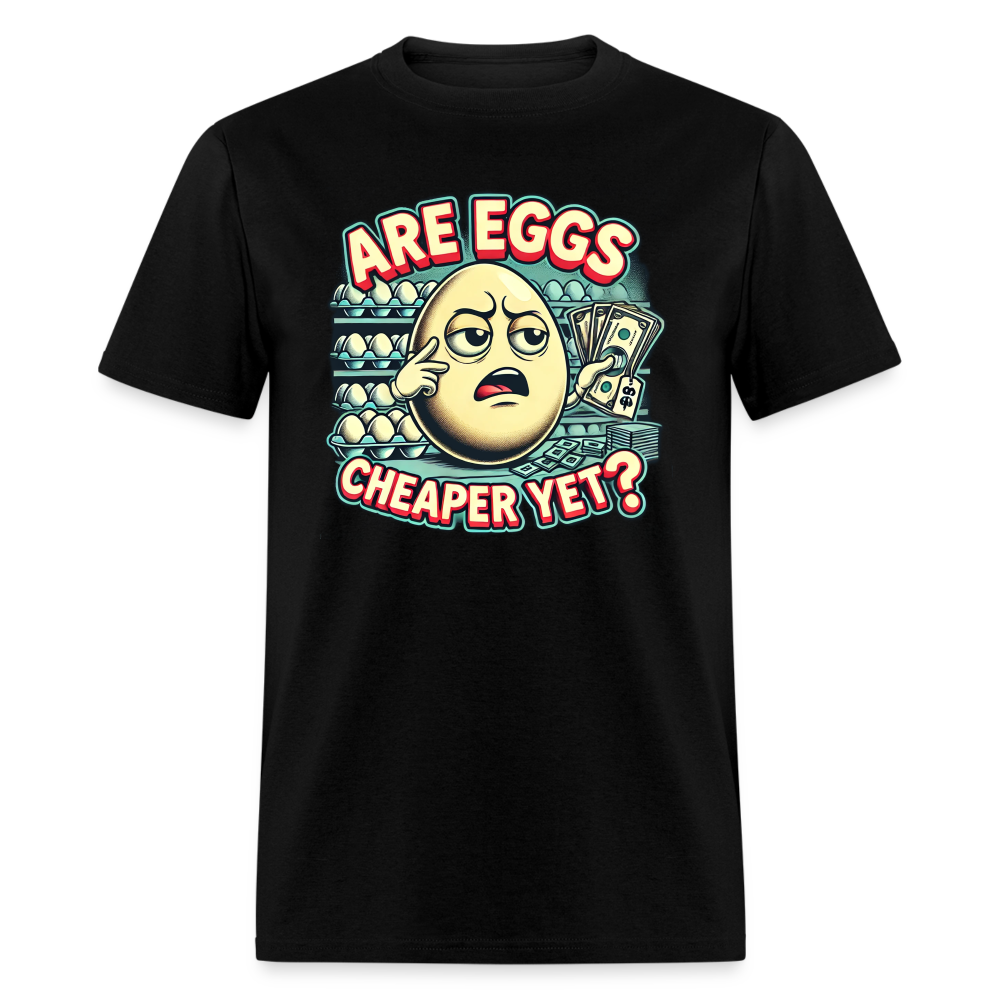 Are Eggs Cheaper Yet?  Political Graphic Tee - black