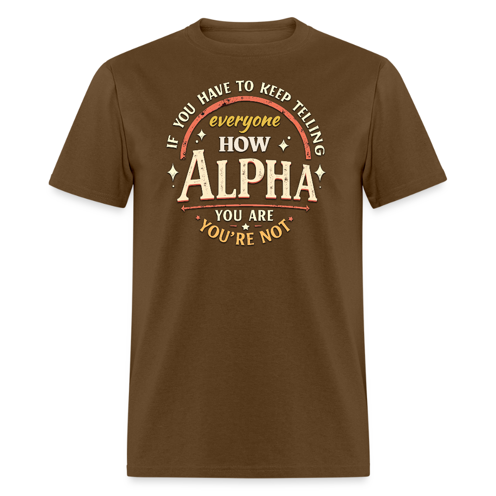 If You Have to Keep Telling Everyone How Alpha You Are, You're Not" T-Shirt | Misogyny Isn’t Manliness - brown