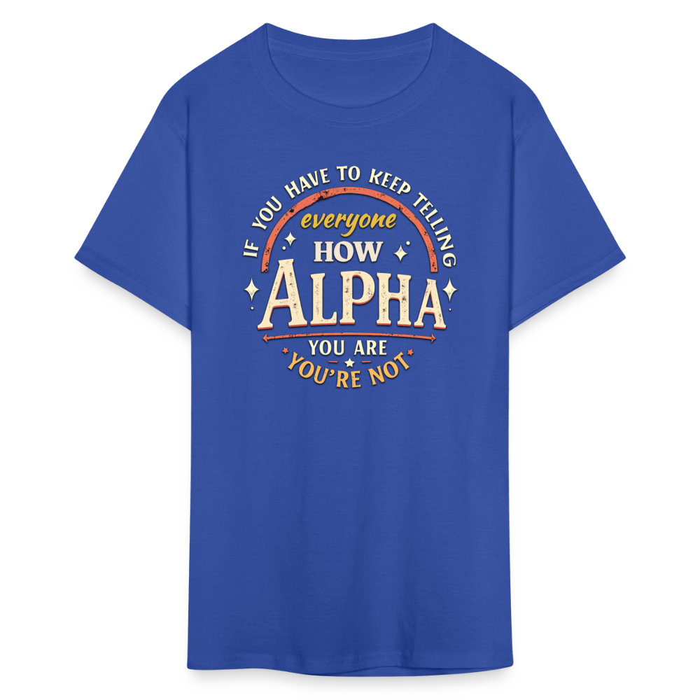 If You Have to Keep Telling Everyone How Alpha You Are, You're Not" T-Shirt | Misogyny Isn’t Manliness - royal blue