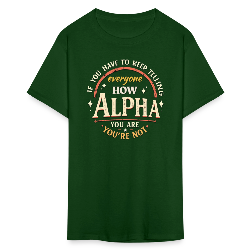 If You Have to Keep Telling Everyone How Alpha You Are, You're Not" T-Shirt | Misogyny Isn’t Manliness - forest green