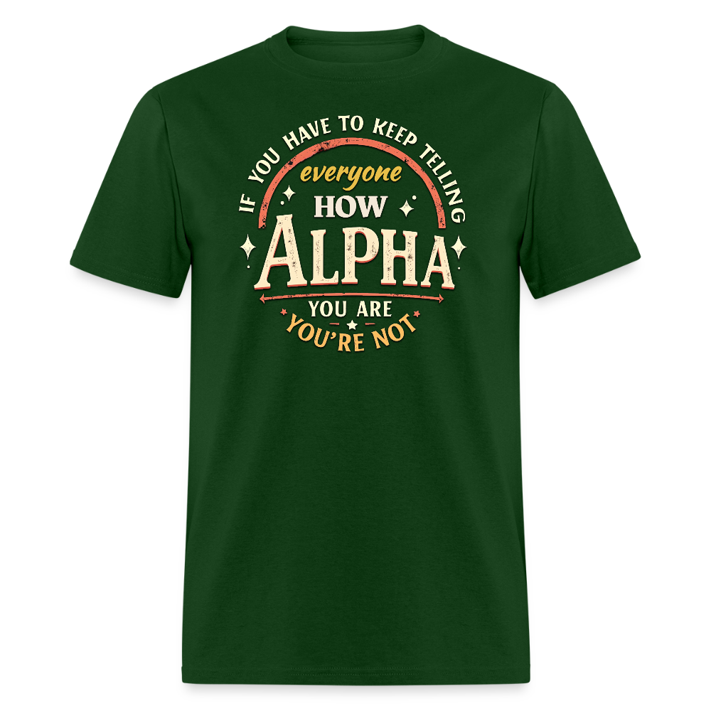 If You Have to Keep Telling Everyone How Alpha You Are, You're Not" T-Shirt | Misogyny Isn’t Manliness - forest green