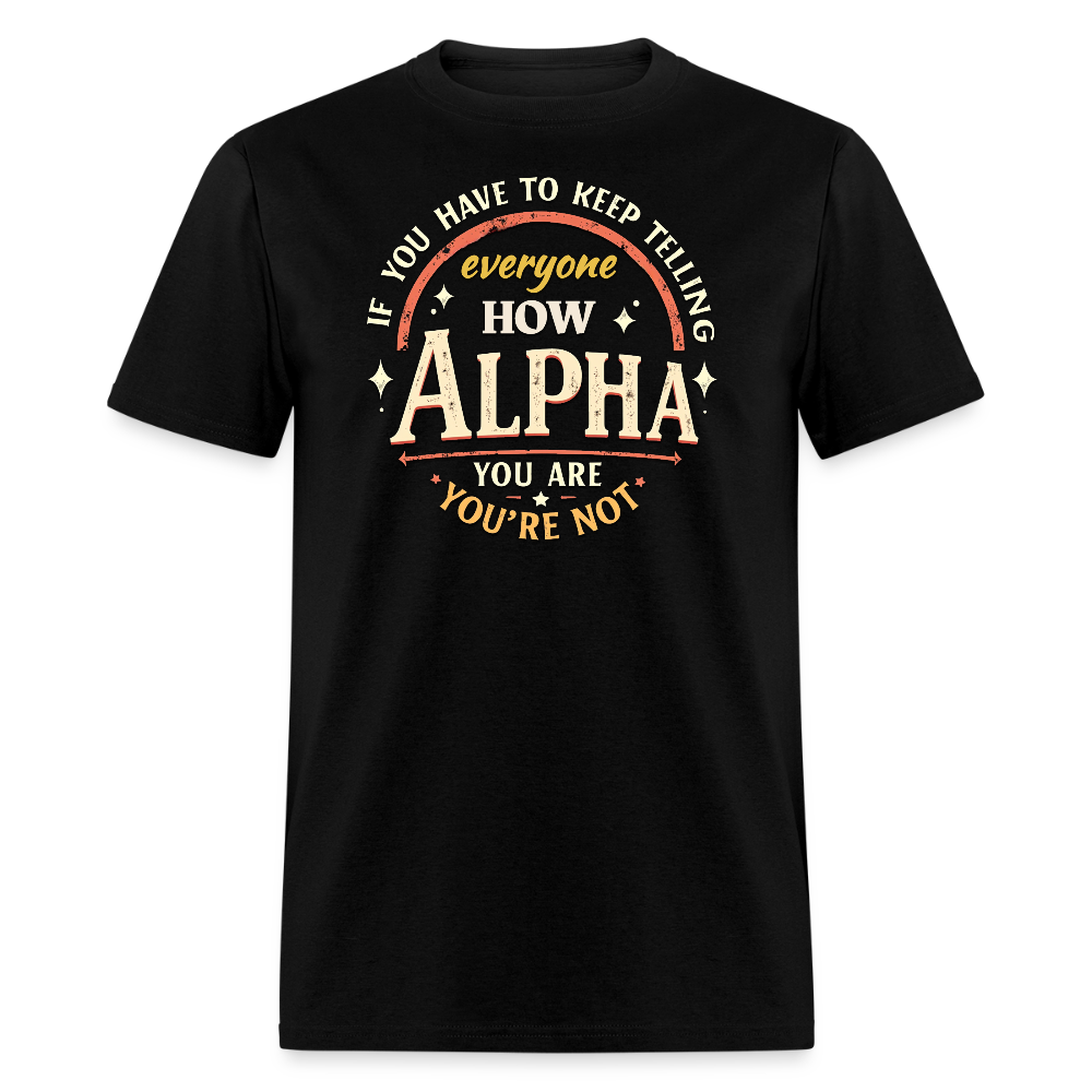 If You Have to Keep Telling Everyone How Alpha You Are, You're Not" T-Shirt | Misogyny Isn’t Manliness - black