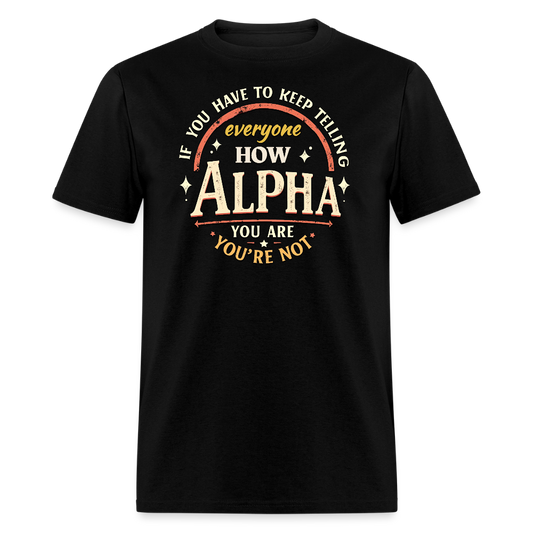 If You Have to Keep Telling Everyone How Alpha You Are, You're Not" T-Shirt | Misogyny Isn’t Manliness - black