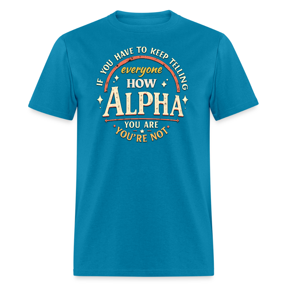 If You Have to Keep Telling Everyone How Alpha You Are, You're Not" T-Shirt | Misogyny Isn’t Manliness - turquoise