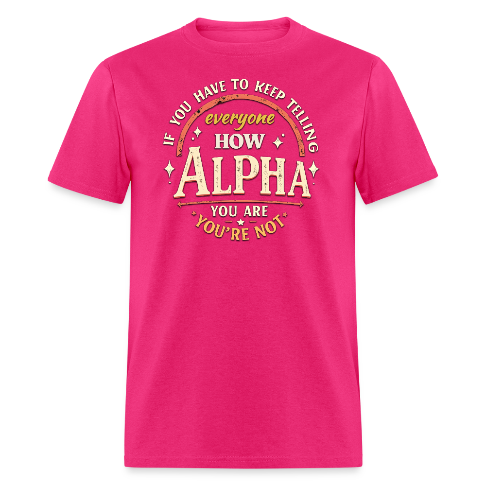 If You Have to Keep Telling Everyone How Alpha You Are, You're Not" T-Shirt | Misogyny Isn’t Manliness - fuchsia