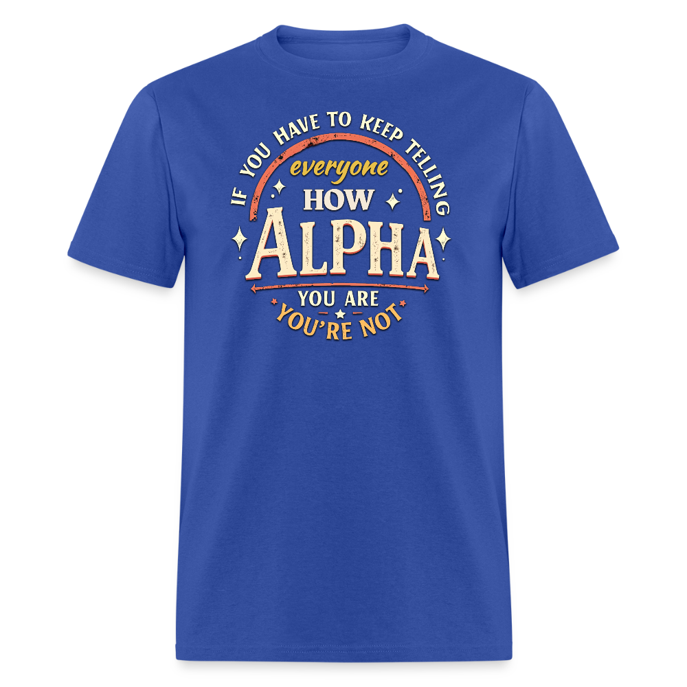 If You Have to Keep Telling Everyone How Alpha You Are, You're Not" T-Shirt | Misogyny Isn’t Manliness - royal blue