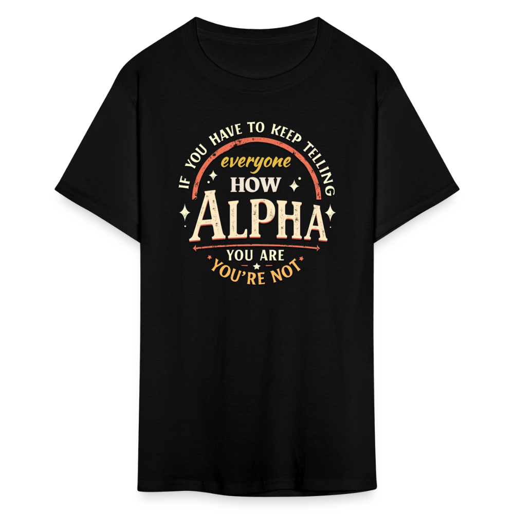 If You Have to Keep Telling Everyone How Alpha You Are, You're Not" T-Shirt | Misogyny Isn’t Manliness - black