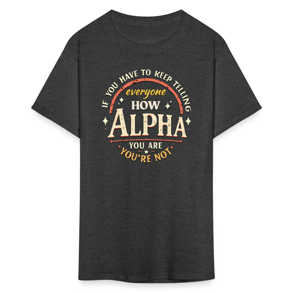 If You Have to Keep Telling Everyone How Alpha You Are, You're Not" T-Shirt | Misogyny Isn’t Manliness - heather black